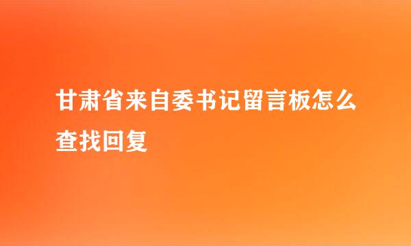 甘肃省来自委书记留言板怎么查找回复