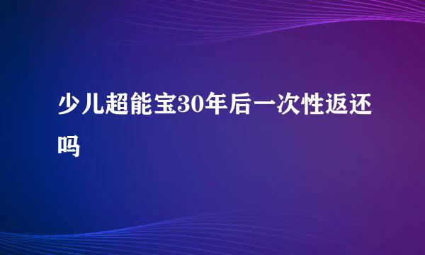 少儿超能宝30年后一次性返还吗