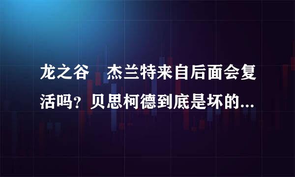 龙之谷 杰兰特来自后面会复活吗？贝思柯德到底是坏的还是好的。真搞不懂。