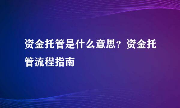 资金托管是什么意思？资金托管流程指南