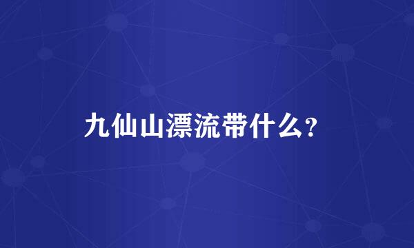 九仙山漂流带什么？