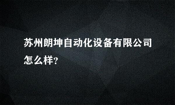 苏州朗坤自动化设备有限公司怎么样？