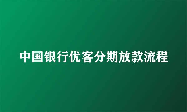 中国银行优客分期放款流程