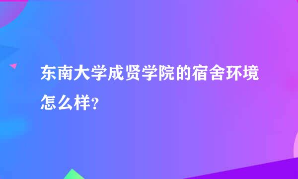 东南大学成贤学院的宿舍环境怎么样？