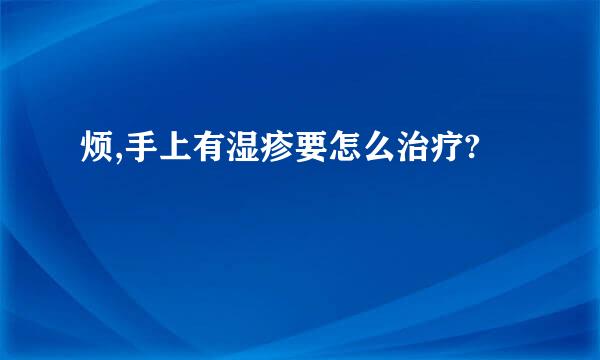 烦,手上有湿疹要怎么治疗?