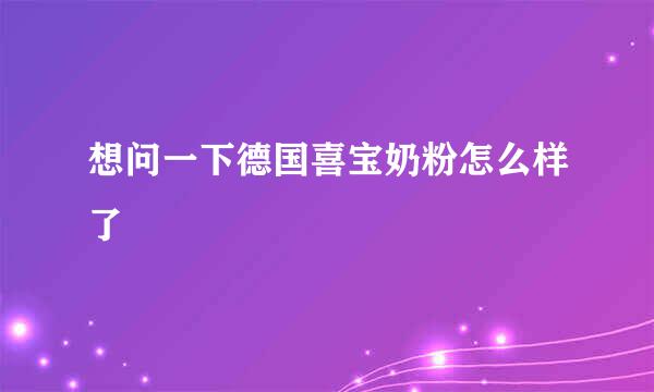 想问一下德国喜宝奶粉怎么样了