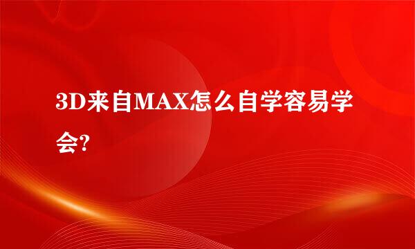 3D来自MAX怎么自学容易学会?