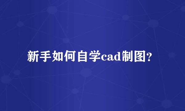 新手如何自学cad制图？