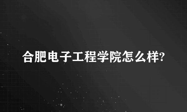 合肥电子工程学院怎么样?