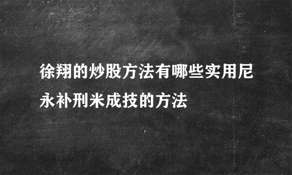 徐翔的炒股方法有哪些实用尼永补刑米成技的方法