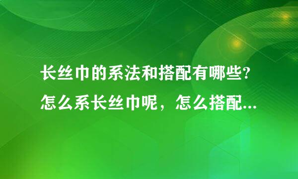 长丝巾的系法和搭配有哪些?怎么系长丝巾呢，怎么搭配来自长丝巾?