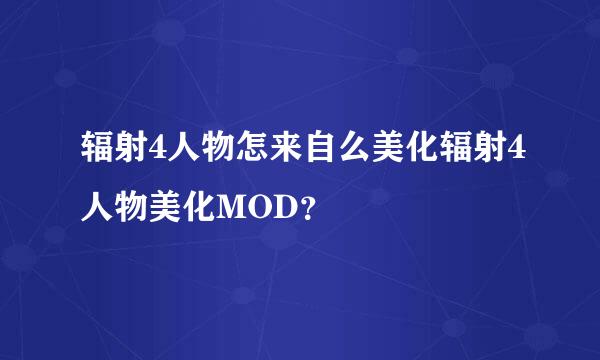 辐射4人物怎来自么美化辐射4人物美化MOD？