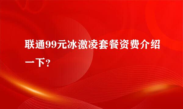 联通99元冰激凌套餐资费介绍一下？