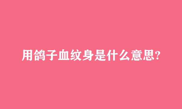 用鸽子血纹身是什么意思?