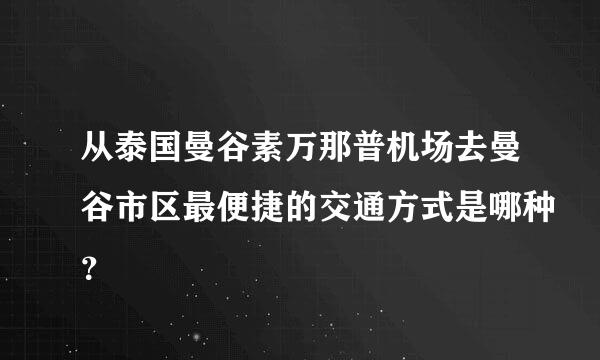 从泰国曼谷素万那普机场去曼谷市区最便捷的交通方式是哪种？