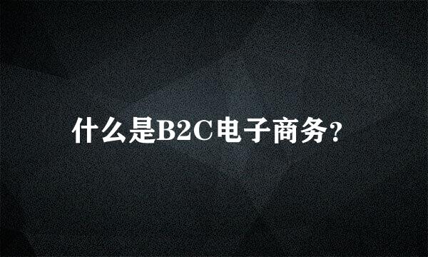 什么是B2C电子商务？