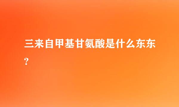 三来自甲基甘氨酸是什么东东?