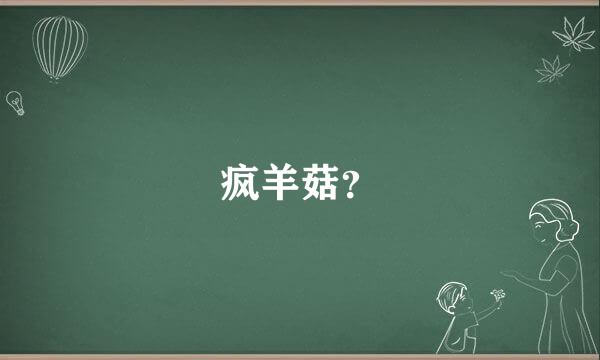 疯羊菇？