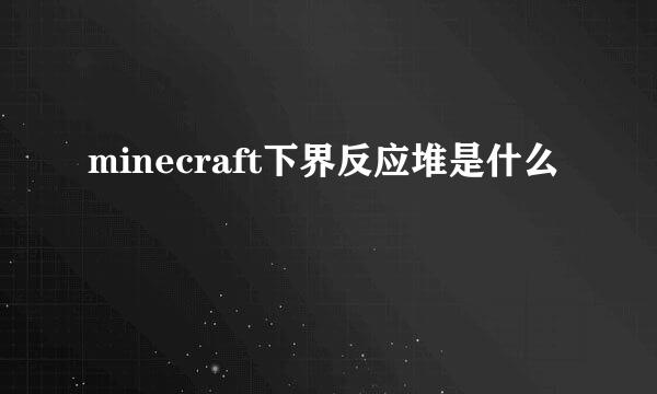 minecraft下界反应堆是什么