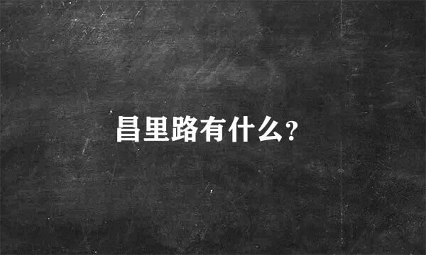 昌里路有什么？