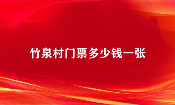 竹泉村门票多少钱一张