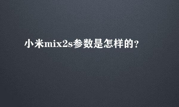 小米mix2s参数是怎样的？