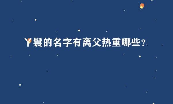 丫鬟的名字有离父热重哪些？