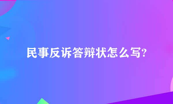 民事反诉答辩状怎么写?