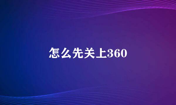 怎么先关上360