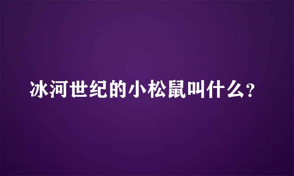 冰河世纪的小松鼠叫什么？