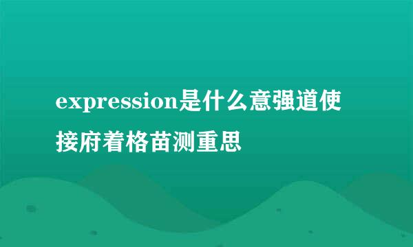 expression是什么意强道使接府着格苗测重思