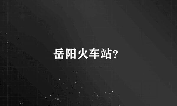 岳阳火车站？