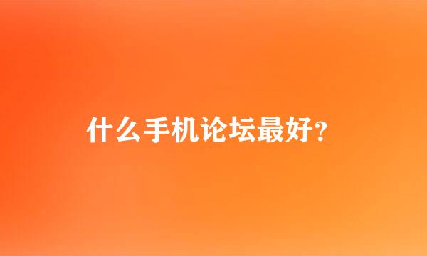 什么手机论坛最好？