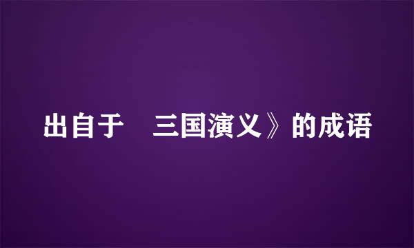 出自于巜三国演义》的成语