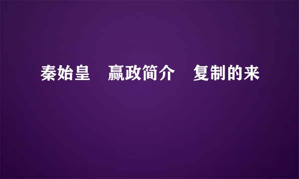 秦始皇 赢政简介 复制的来