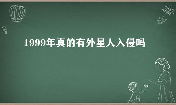 1999年真的有外星人入侵吗