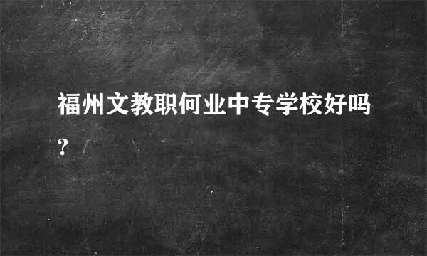 福州文教职何业中专学校好吗?