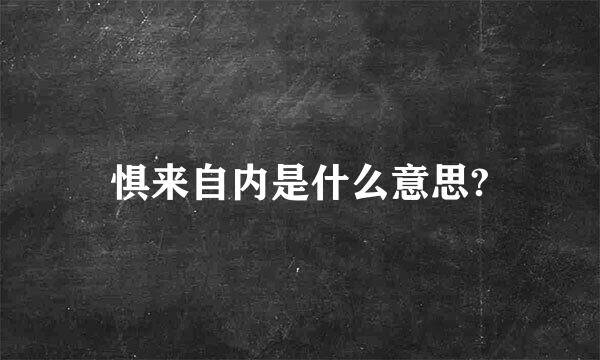 惧来自内是什么意思?