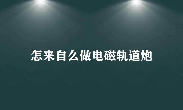 怎来自么做电磁轨道炮