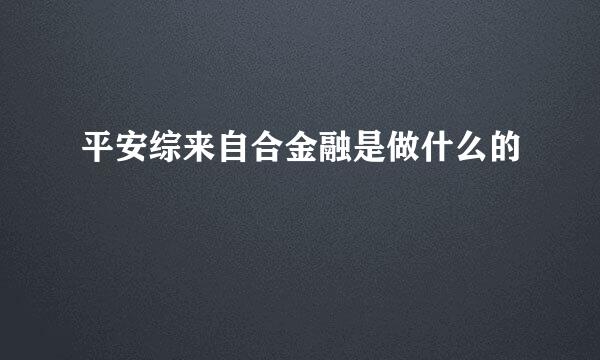 平安综来自合金融是做什么的