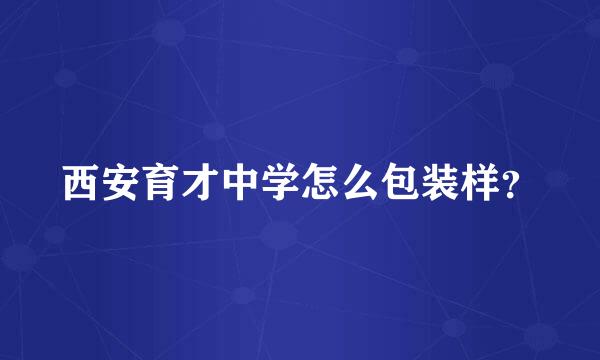 西安育才中学怎么包装样？