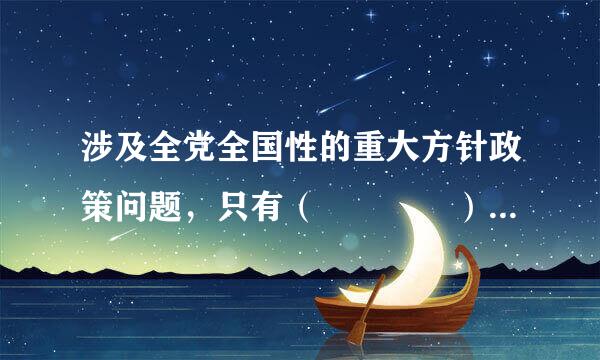 涉及全党全国性的重大方针政策问题，只有（    ）有权作出决定和解释。