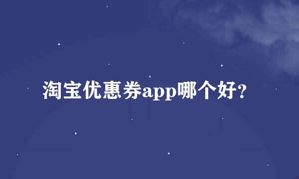 淘宝优惠券app哪个好？