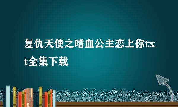 复仇天使之嗜血公主恋上你txt全集下载