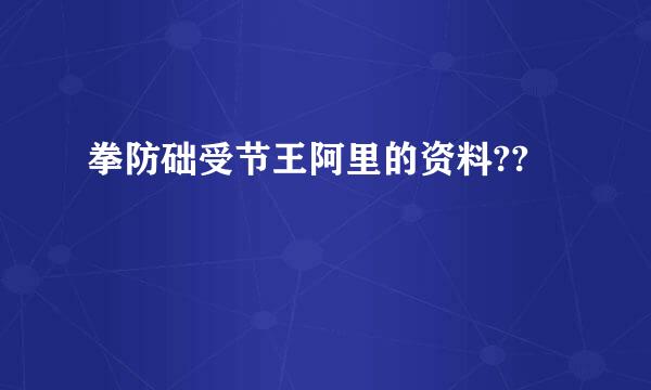 拳防础受节王阿里的资料??