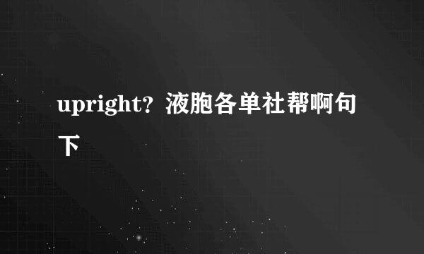 upright？液胞各单社帮啊句下