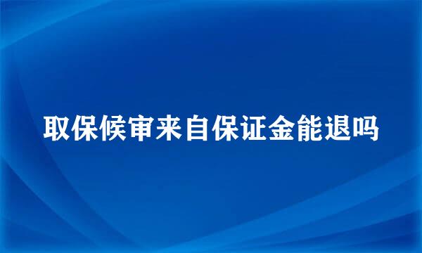 取保候审来自保证金能退吗