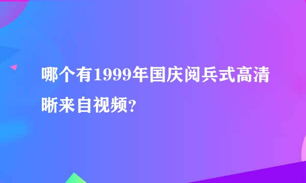 哪个有1999年国庆阅兵式高清晰来自视频？