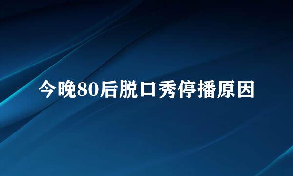 今晚80后脱口秀停播原因