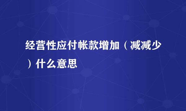 经营性应付帐款增加（减减少）什么意思